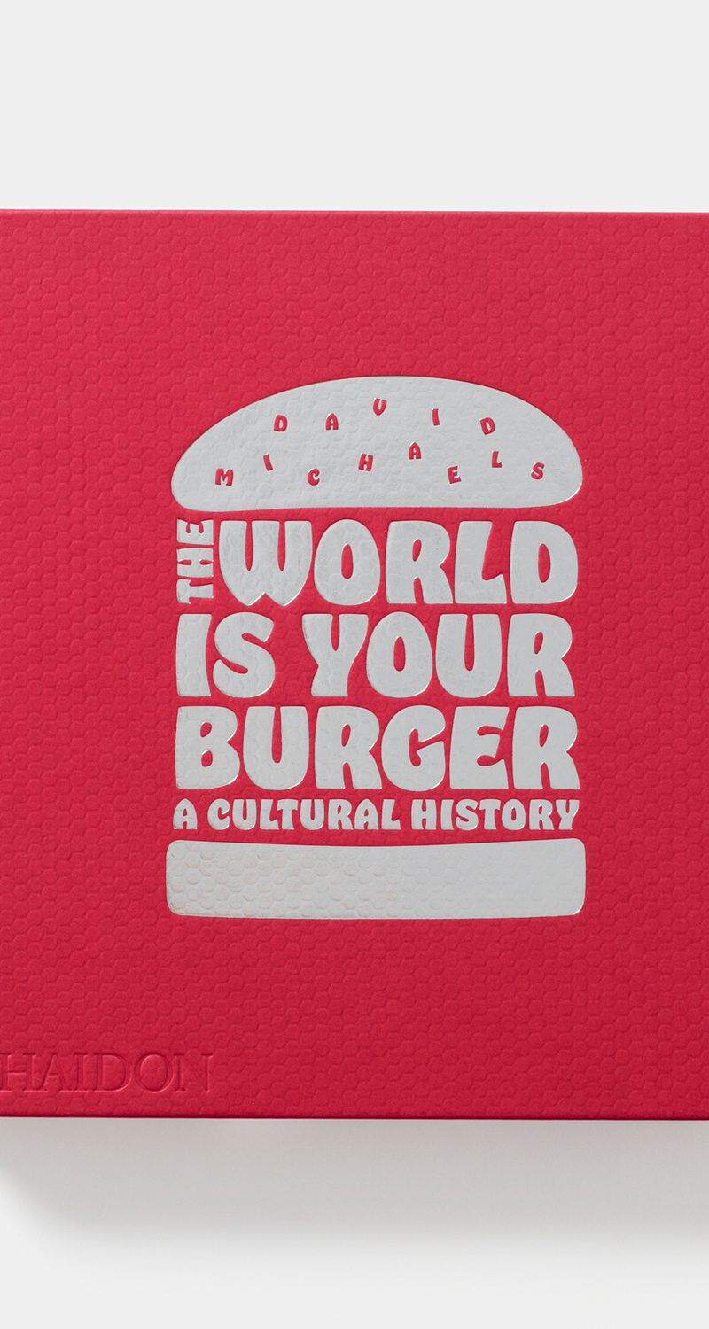 The World is Your Burger A Cultural History, David Michaels, Phaidon