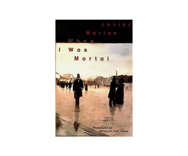 When I Was Mortal by Javier Marias