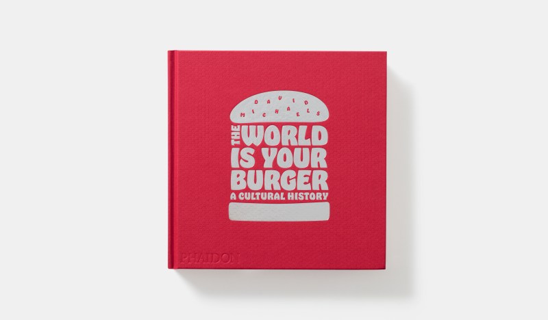 The World is Your Burger A Cultural History, David Michaels, Phaidon